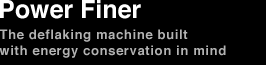 Power Finer The deflaking machine built with energy conservation in mind