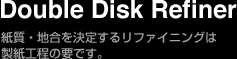 Double Disk Refiner@En肷郊t@CjO͐H̗vł